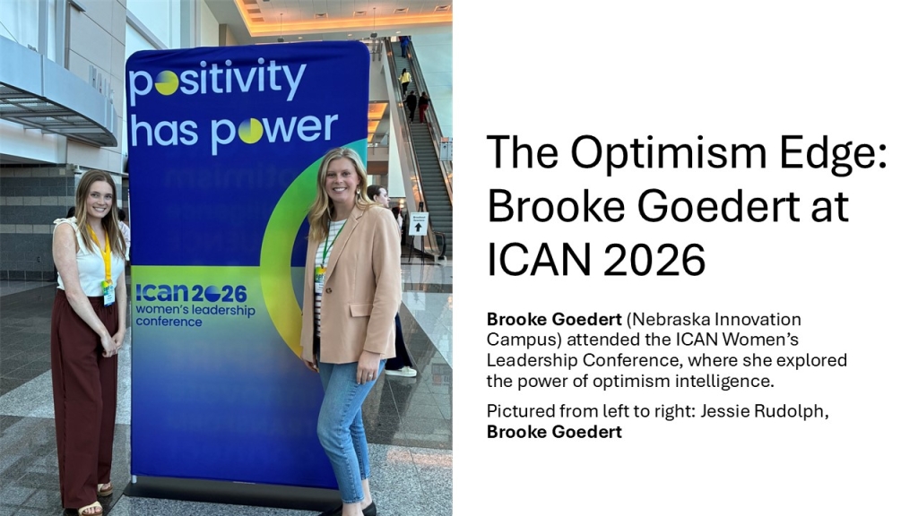 Brooke Goedert (Nebraska Innovation Campus) attended the ICAN Women’s Leadership Conference, where she explored the power of optimism intelligence.
Pictured from left to right: Jessie Rudolph, Brooke Goedert, in front of Positivity has power banner