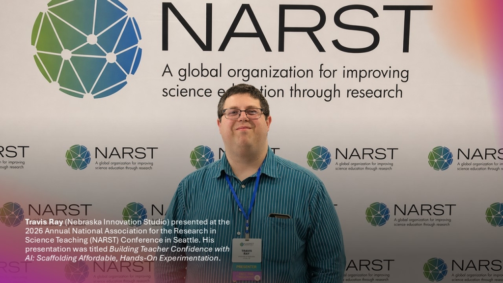 Travis Ray (Nebraska Innovation Studio) presented at the 2026 Annual National Association for the Research in Science Teaching (NARST) Conference in Seattle. His presentation was titled Building Teacher Confidence with AI: Scaffolding Affordable, Hands-On Experimentation.
