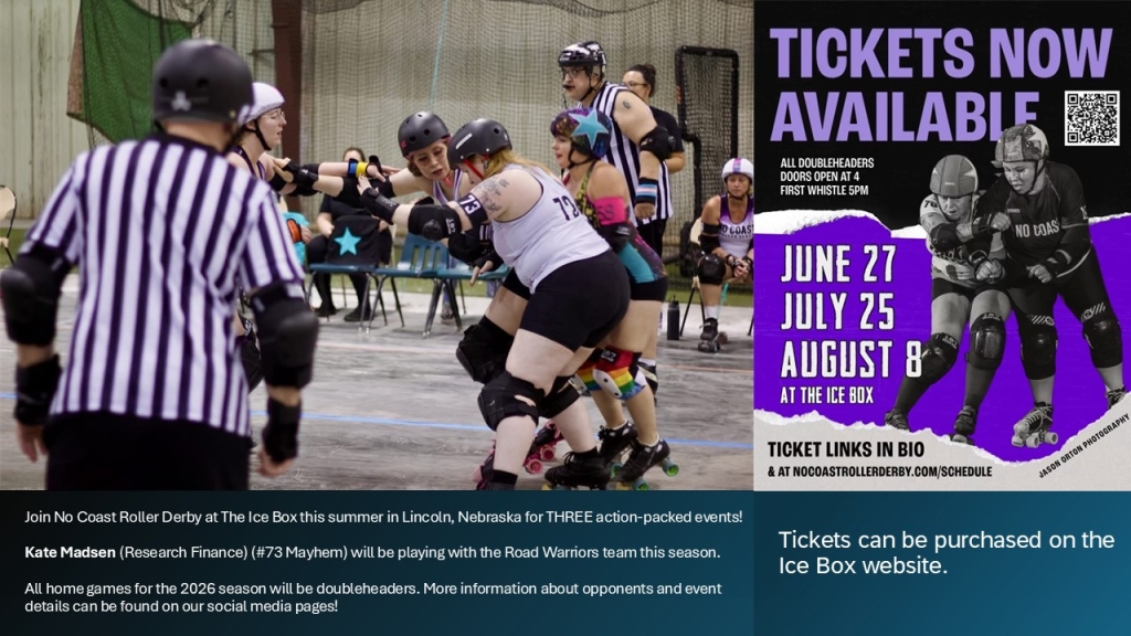 Join No Coast Roller Derby at The Ice Box this summer in Lincoln, Nebraska for THREE action-packed events! Kate Madsen (Research Finance) (#73 Mayhem) will be playing with the Road Warriors team this season.All home games for the 2026 season will be doubleheaders. More information about opponents and event details can be found on our social media pages! 